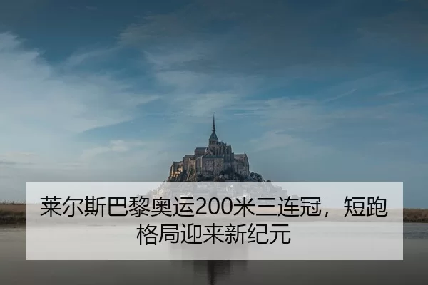 莱尔斯巴黎奥运200米三连冠，短跑格局迎来新纪元