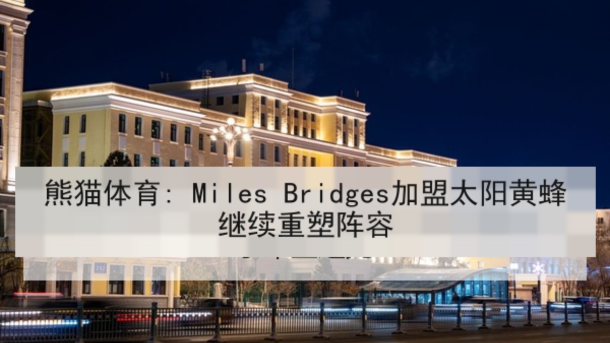 熊猫体育: Miles Bridges加盟太阳黄蜂继续重塑阵容
