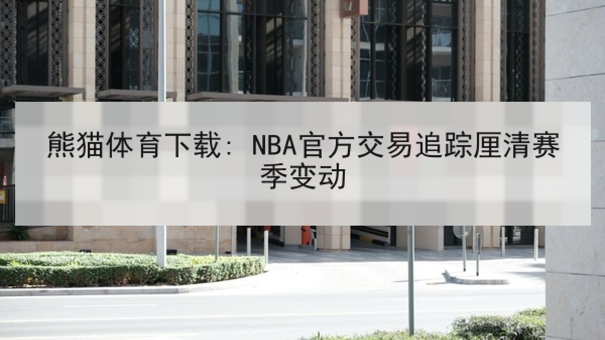 熊猫体育下载: NBA官方交易追踪厘清赛季变动