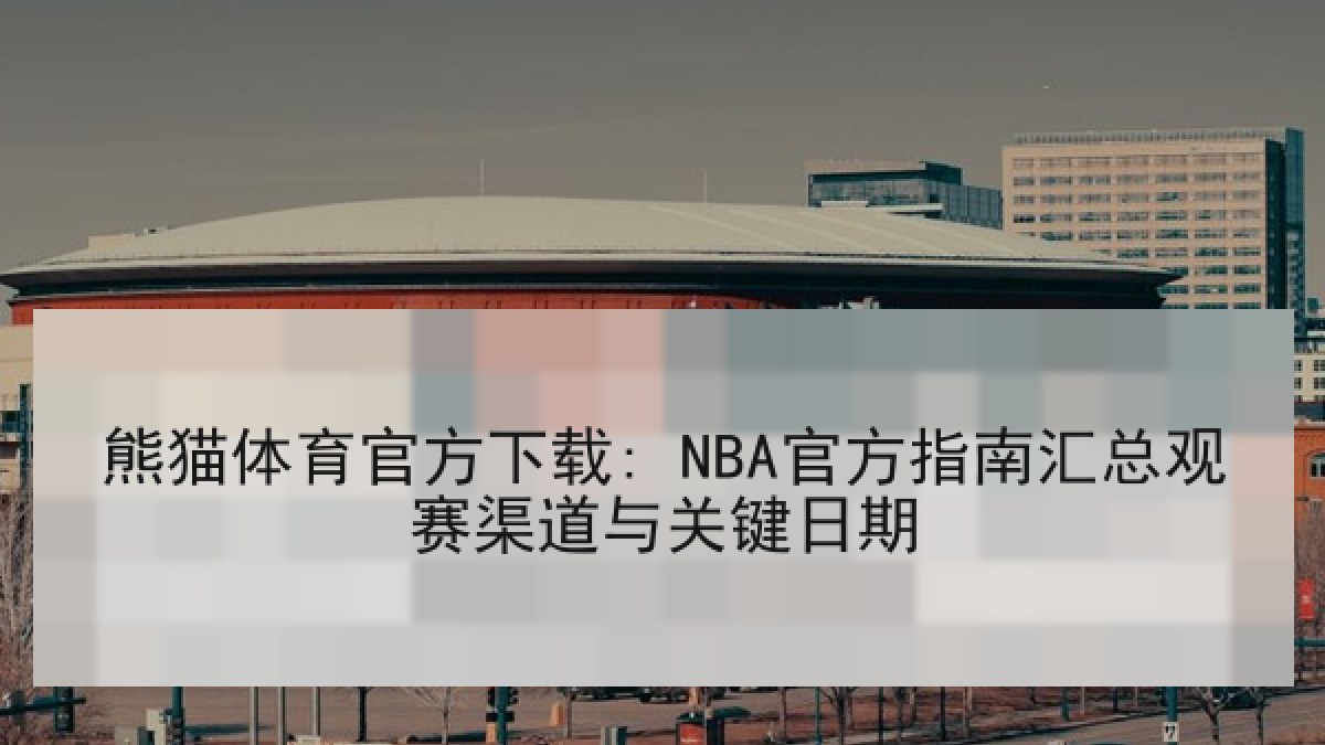 熊猫体育官方下载: NBA官方指南汇总观赛渠道与关键日期