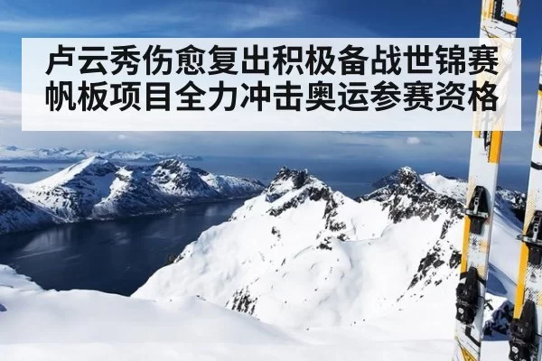 卢云秀伤愈复出积极备战世锦赛 帆板项目全力冲击奥运参赛资格