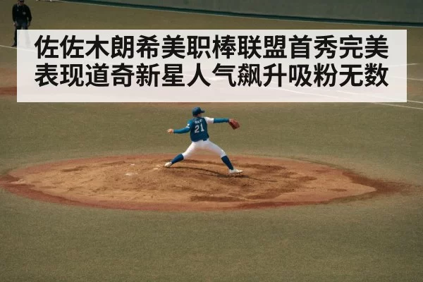 佐佐木朗希美职棒联盟首秀完美表现道奇新星人气飙升吸粉无数