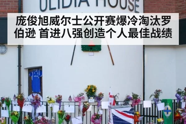 庞俊旭威尔士公开赛爆冷淘汰罗伯逊 首进八强创造个人最佳战绩