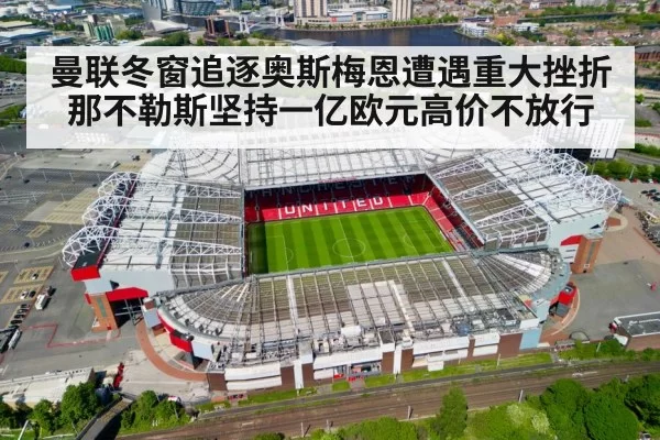 曼联冬窗追逐奥斯梅恩遭遇重大挫折 那不勒斯坚持一亿欧元高价不放行