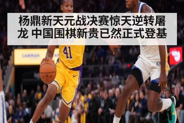杨鼎新天元战决赛惊天逆转屠龙 中国围棋新贵已然正式登基